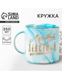 Кружка чайная керамическая «Мечтай, действуй», 350 мл Дорого внимание