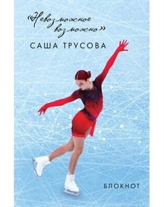 Блокнот Эксмо Невозможное возможно. Саша Трусова / 9785041787561