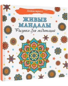 Раскраска-антистресс АСТ Живые мандалы. Рисунки для медитаций Аст