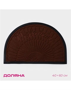 Коврик придверный полукруглый Welcome арки, 40×60 см, с окантовкой, цвет коричневый Доляна