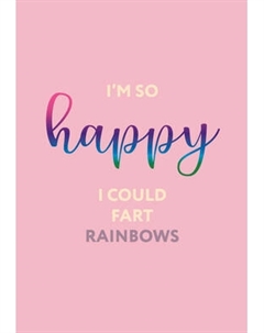 Ежедневник Эксмо I’m so happy I could fart rainbows Недатированный